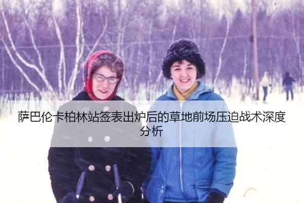 萨巴伦卡柏林站签表出炉后的草地前场压迫战术深度分析